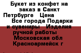 Букет из конфет на заказ в Санкт-Петрбурге › Цена ­ 200-1500 - Все города Подарки и сувениры » Изделия ручной работы   . Московская обл.,Красноармейск г.